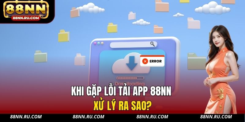 Khi gặp lỗi tải app 88NN xử lý ra sao?